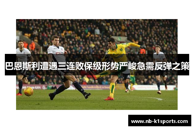 巴恩斯利遭遇三连败保级形势严峻急需反弹之策