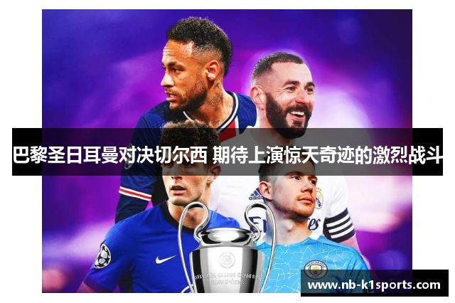 巴黎圣日耳曼对决切尔西 期待上演惊天奇迹的激烈战斗