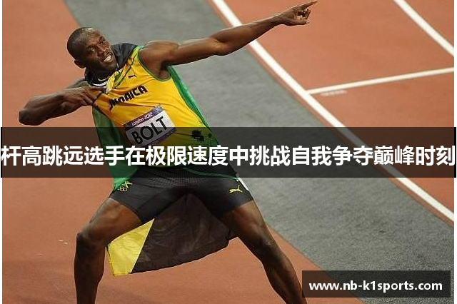 杆高跳远选手在极限速度中挑战自我争夺巅峰时刻