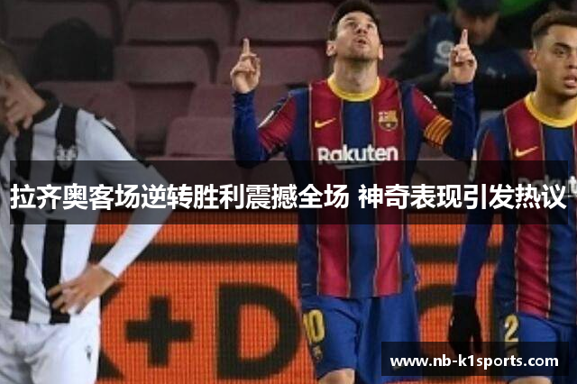 拉齐奥客场逆转胜利震撼全场 神奇表现引发热议