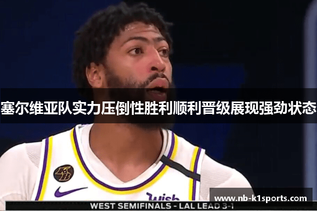 塞尔维亚队实力压倒性胜利顺利晋级展现强劲状态