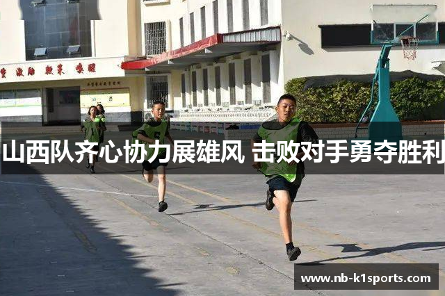 山西队齐心协力展雄风 击败对手勇夺胜利