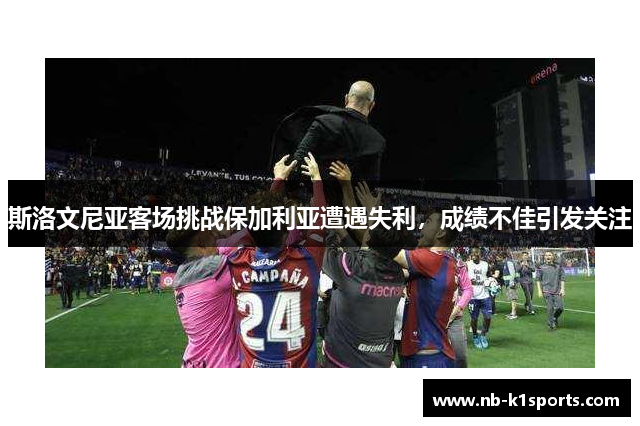 斯洛文尼亚客场挑战保加利亚遭遇失利，成绩不佳引发关注