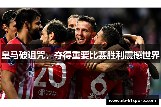 皇马破诅咒，夺得重要比赛胜利震撼世界