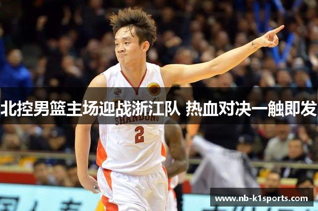 北控男篮主场迎战浙江队 热血对决一触即发