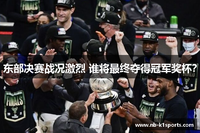 东部决赛战况激烈 谁将最终夺得冠军奖杯？