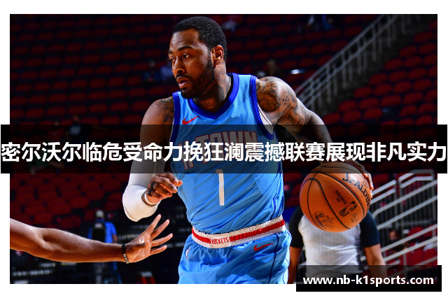 密尔沃尔临危受命力挽狂澜震撼联赛展现非凡实力