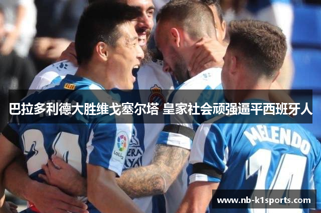 巴拉多利德大胜维戈塞尔塔 皇家社会顽强逼平西班牙人