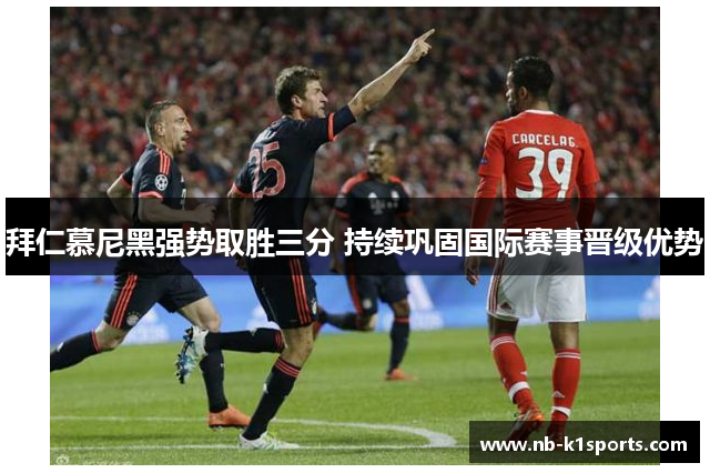拜仁慕尼黑强势取胜三分 持续巩固国际赛事晋级优势