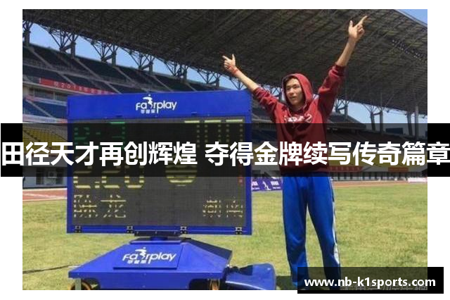 田径天才再创辉煌 夺得金牌续写传奇篇章
