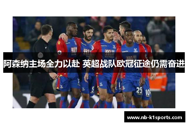 阿森纳主场全力以赴 英超战队欧冠征途仍需奋进