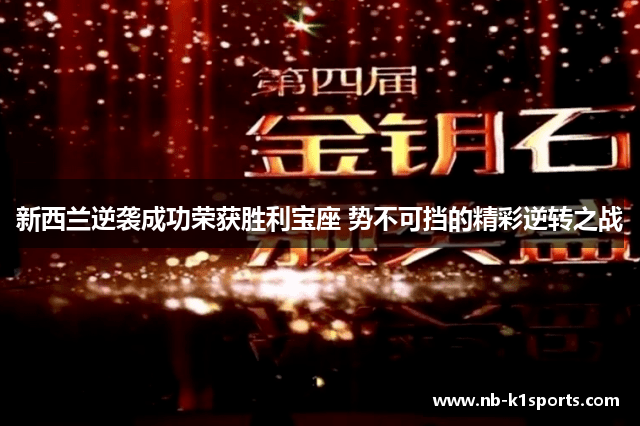 新西兰逆袭成功荣获胜利宝座 势不可挡的精彩逆转之战