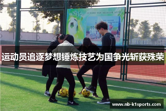 运动员追逐梦想锤炼技艺为国争光斩获殊荣