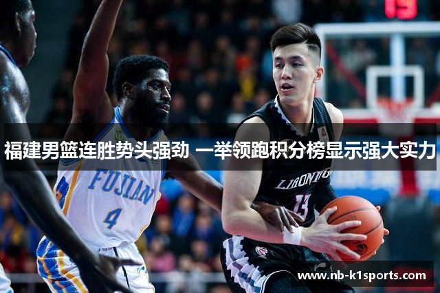 福建男篮连胜势头强劲 一举领跑积分榜显示强大实力
