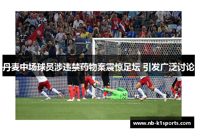 丹麦中场球员涉违禁药物案震惊足坛 引发广泛讨论