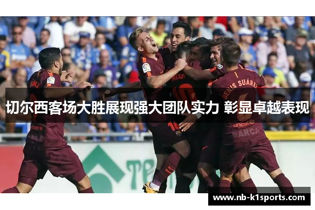 切尔西客场大胜展现强大团队实力 彰显卓越表现