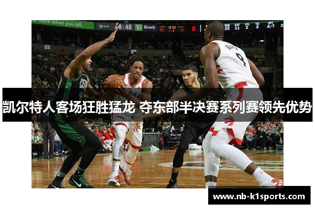 凯尔特人客场狂胜猛龙 夺东部半决赛系列赛领先优势