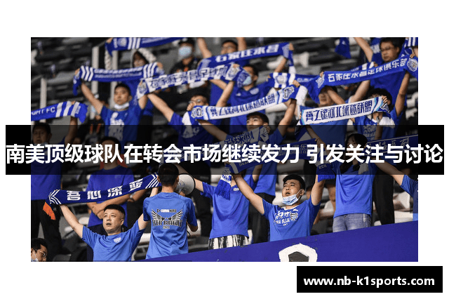 南美顶级球队在转会市场继续发力 引发关注与讨论