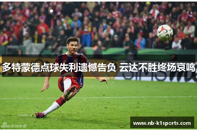 多特蒙德点球失利遗憾告负 云达不胜终场哀鸣