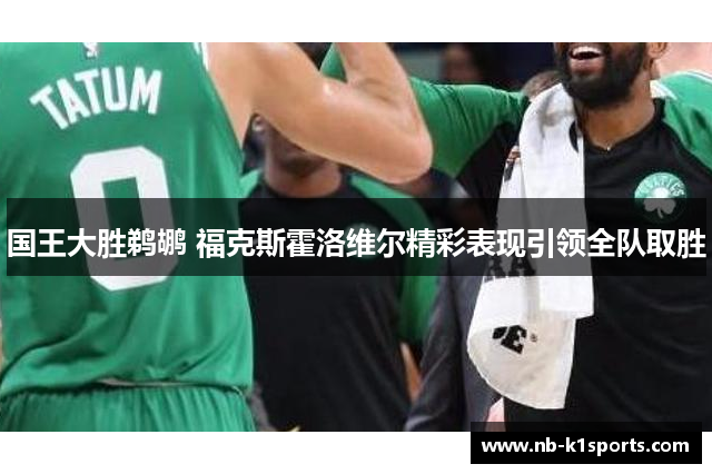 国王大胜鹈鹕 福克斯霍洛维尔精彩表现引领全队取胜