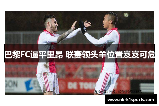 巴黎FC逼平里昂 联赛领头羊位置岌岌可危