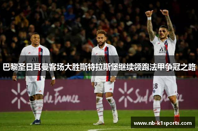 巴黎圣日耳曼客场大胜斯特拉斯堡继续领跑法甲争冠之路