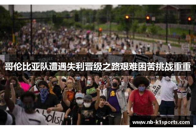 哥伦比亚队遭遇失利晋级之路艰难困苦挑战重重