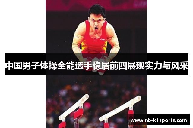 中国男子体操全能选手稳居前四展现实力与风采