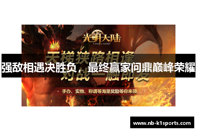 强敌相遇决胜负，最终赢家问鼎巅峰荣耀
