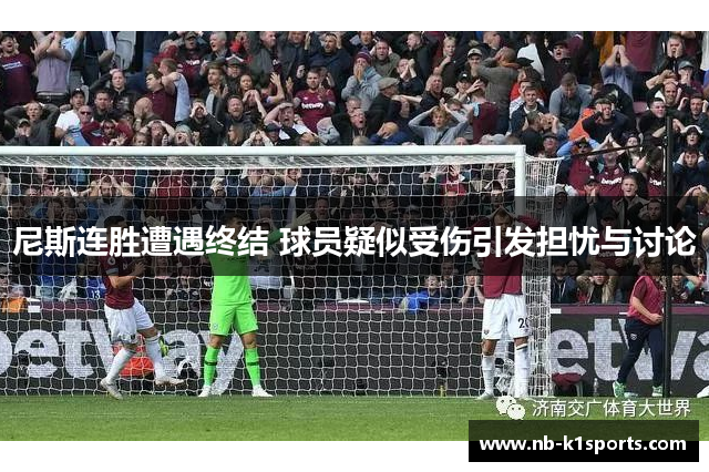 尼斯连胜遭遇终结 球员疑似受伤引发担忧与讨论