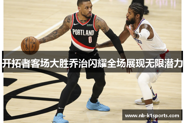 开拓者客场大胜乔治闪耀全场展现无限潜力