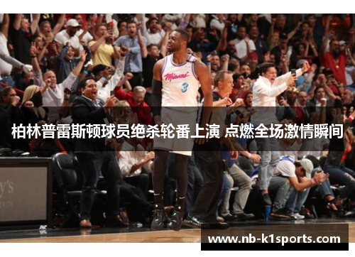 柏林普雷斯顿球员绝杀轮番上演 点燃全场激情瞬间