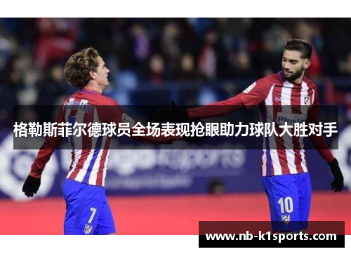 格勒斯菲尔德球员全场表现抢眼助力球队大胜对手