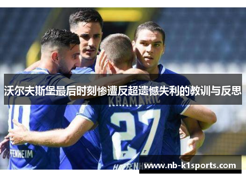 沃尔夫斯堡最后时刻惨遭反超遗憾失利的教训与反思