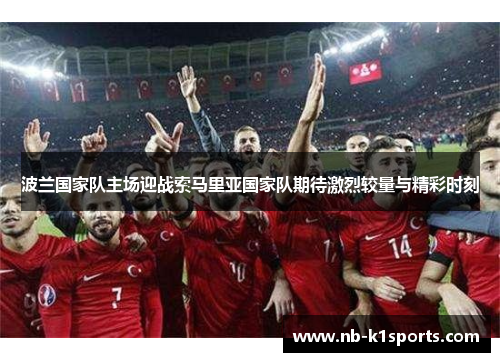 波兰国家队主场迎战索马里亚国家队期待激烈较量与精彩时刻