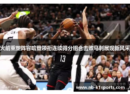 火箭重塑阵容哈登领衔连续得分组合击败马刺展现新风采