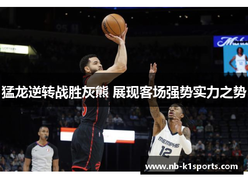 猛龙逆转战胜灰熊 展现客场强势实力之势