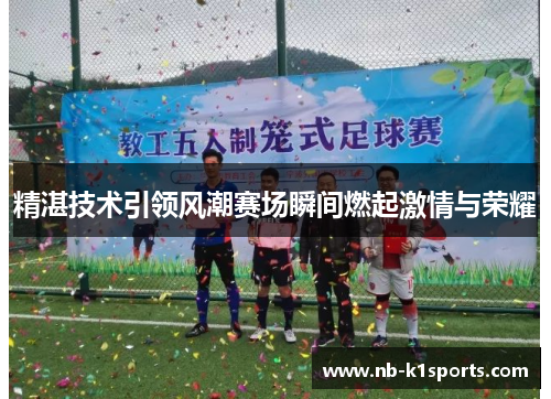 精湛技术引领风潮赛场瞬间燃起激情与荣耀
