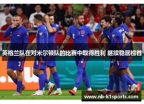 英格兰队在对米尔顿队的比赛中取得胜利 继续稳居榜首