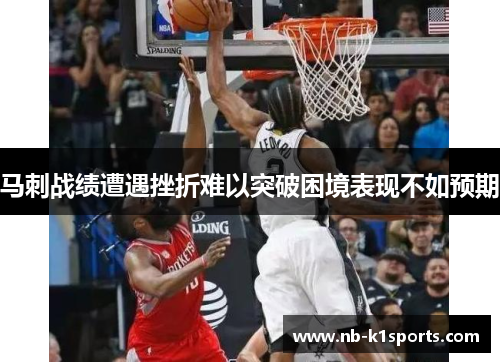 马刺战绩遭遇挫折难以突破困境表现不如预期