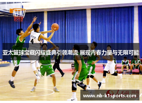 亚太篮球宝藏闪耀盛典引领潮流 展现青春力量与无限可能