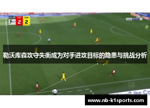 勒沃库森攻守失衡成为对手进攻目标的隐患与挑战分析
