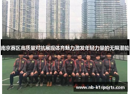 南京赛区高质量对抗展现体育魅力激发年轻力量的无限潜能