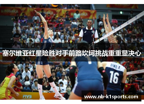 塞尔维亚红星险胜对手前路坎坷挑战重重显决心