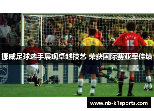 挪威足球选手展现卓越技艺 荣获国际赛亚军佳绩