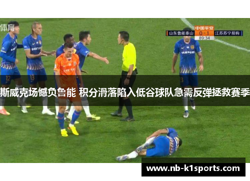 斯威克场憾负鲁能 积分滑落陷入低谷球队急需反弹拯救赛季