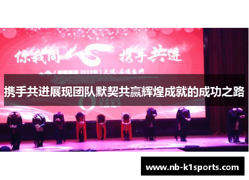 携手共进展现团队默契共赢辉煌成就的成功之路