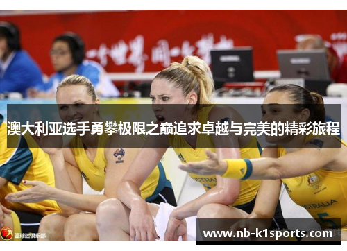 澳大利亚选手勇攀极限之巅追求卓越与完美的精彩旅程