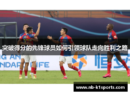 突破得分的先锋球员如何引领球队走向胜利之路