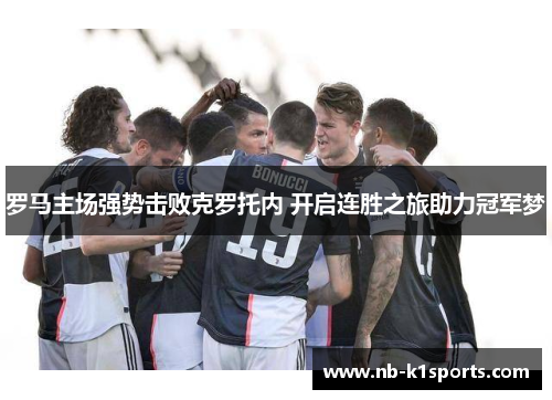 罗马主场强势击败克罗托内 开启连胜之旅助力冠军梦